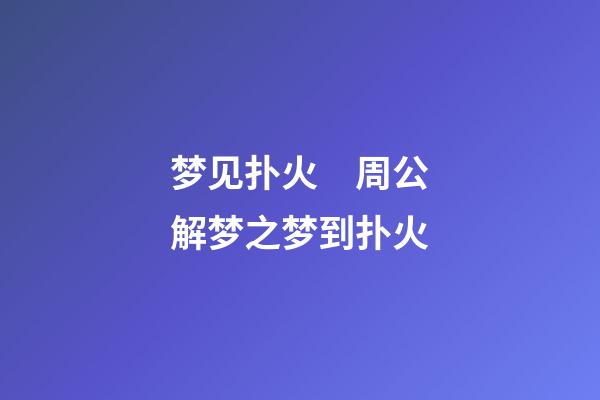 梦见扑火　周公解梦之梦到扑火